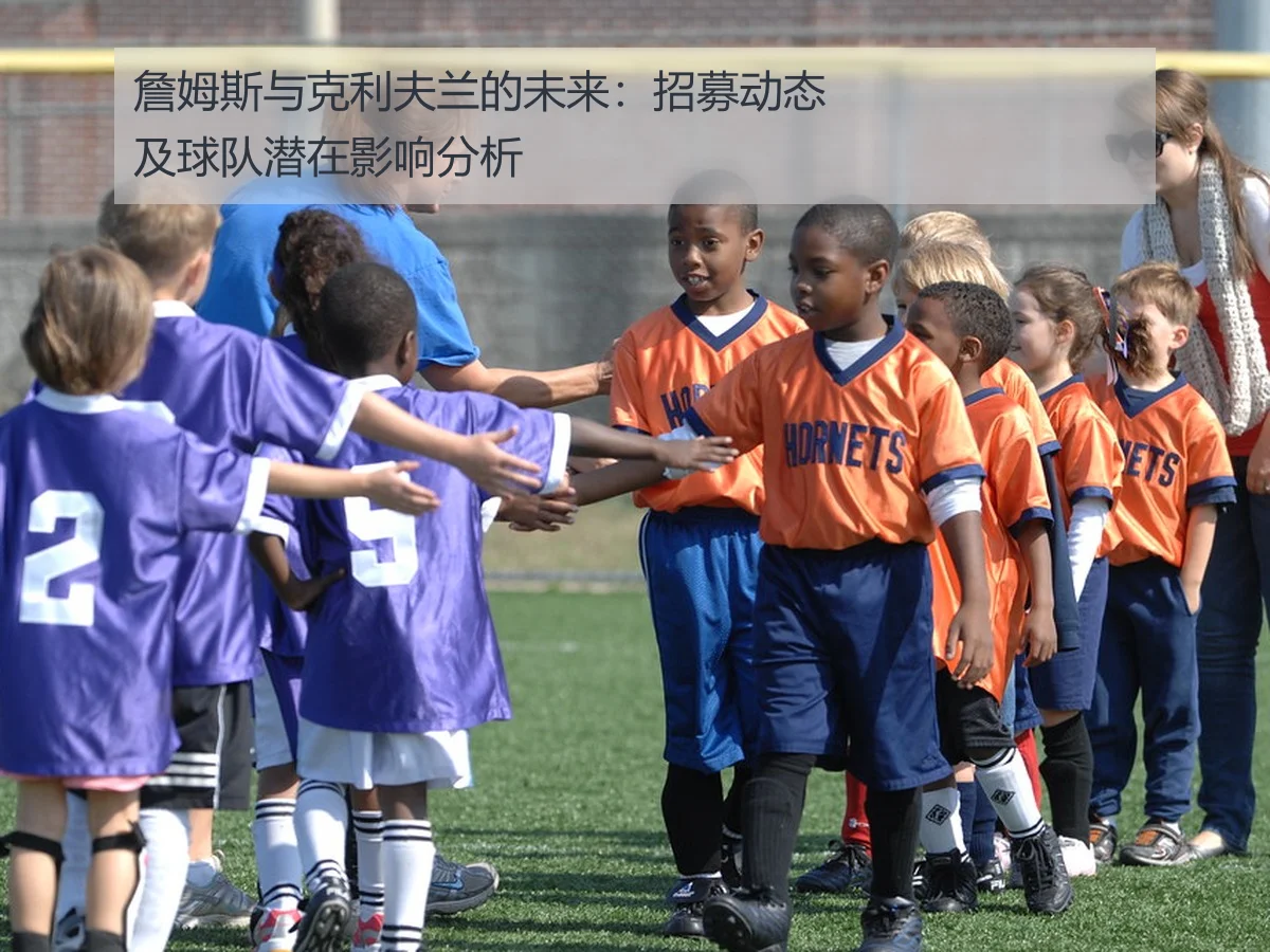詹姆斯与克利夫兰的未来：招募动态及球队潜在影响分析