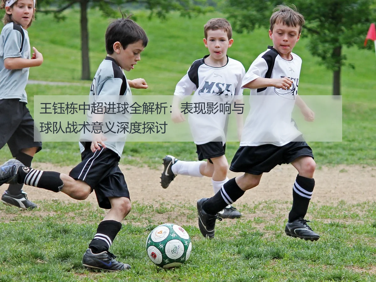 王钰栋中超进球全解析:表现影响与球队战术意义深度探讨